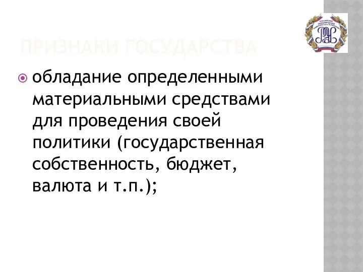 ПРИЗНАКИ ГОСУДАРСТВА обладание определенными материальными средствами для проведения своей политики (государственная собственность, бюджет, валюта и т.п.);