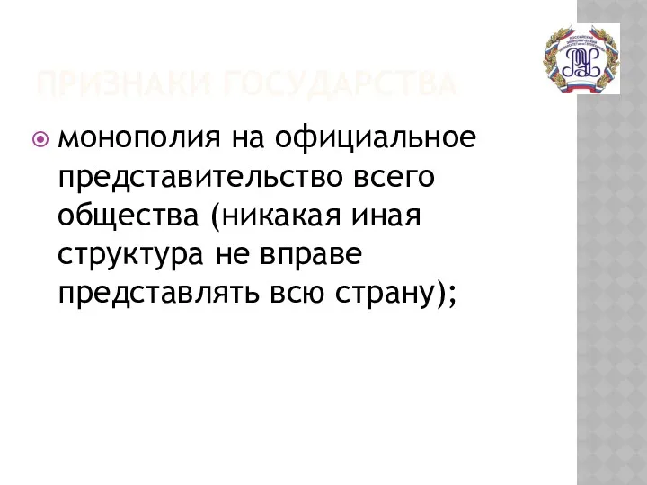 ПРИЗНАКИ ГОСУДАРСТВА монополия на официальное представительство всего общества (никакая иная структура не вправе представлять всю страну);