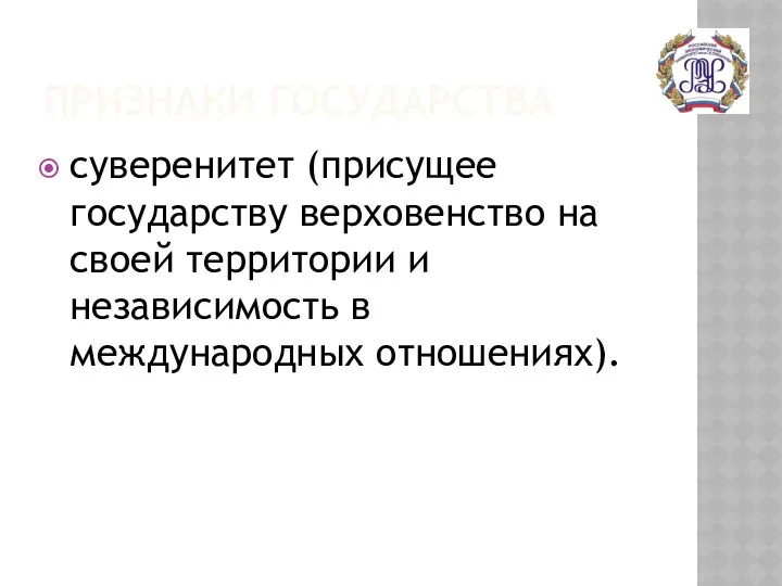 ПРИЗНАКИ ГОСУДАРСТВА суверенитет (присущее государству верховенство на своей территории и независимость в международных отношениях).