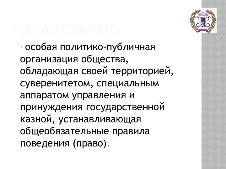 ГОСУДАРСТВО-ЭТО - особая политико-публичная организация общества, обладающая своей территорией, суверенитетом,