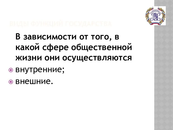 ВИДЫ ФУНКЦИЙ ГОСУДАРСТВА В зависимости от того, в какой сфере общественной жизни они осуществляются внутренние; внешние.