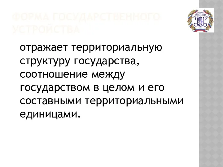 ФОРМА ГОСУДАРСТВЕННОГО УСТРОЙСТВА отражает территориальную структуру государства, соотношение между государством