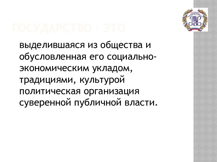 ГОСУДАРСТВО - ЭТО выделившаяся из общества и обусловленная его социально-экономическим