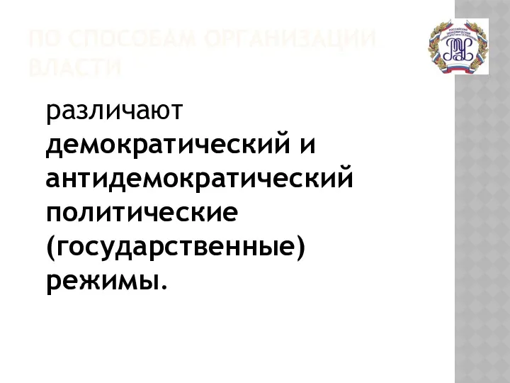 ПО СПОСОБАМ ОРГАНИЗАЦИИ ВЛАСТИ различают демократический и антидемократический политические (государственные) режимы.