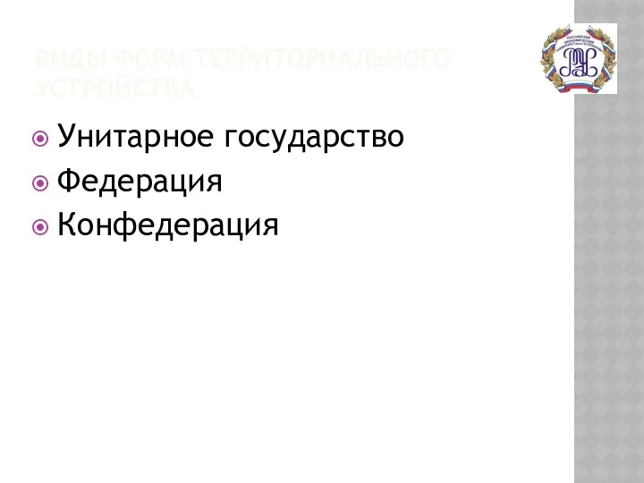 ВИДЫ ФОРМ ТЕРРИТОРИАЛЬНОГО УСТРОЙСТВА Унитарное государство Федерация Конфедерация