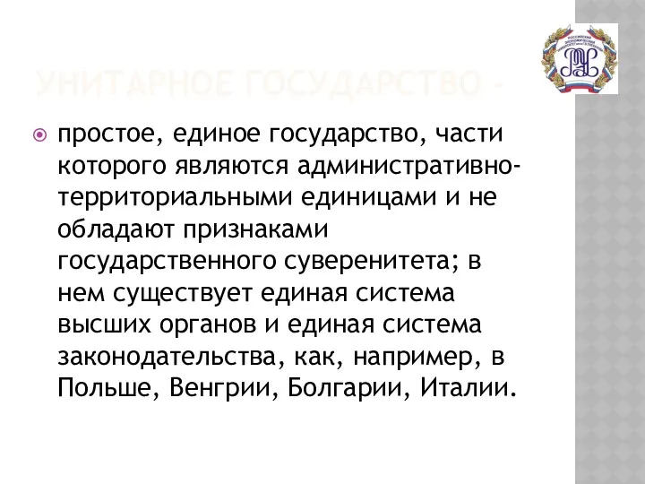 УНИТАРНОЕ ГОСУДАРСТВО - простое, единое государство, части которого являются административно-территориальными