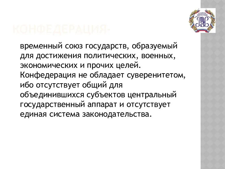 КОНФЕДЕРАЦИЯ- временный союз государств, образуемый для достижения политических, военных, экономических