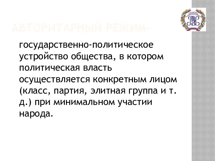 АВТОРИТАРНЫЙ РЕЖИМ- государственно-политическое устройство общества, в котором политическая власть осуществляется