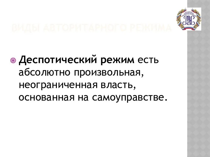 ВИДЫ АВТОРИТАРНОГО РЕЖИМА Деспотический режим есть абсолютно произвольная, неограниченная власть, основанная на самоуправстве.