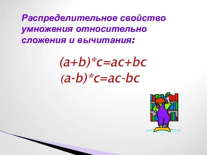 Распределительное свойство умножения относительно сложения и вычитания: (a+b)*c=ac+bc (a-b)*c=ac-bc