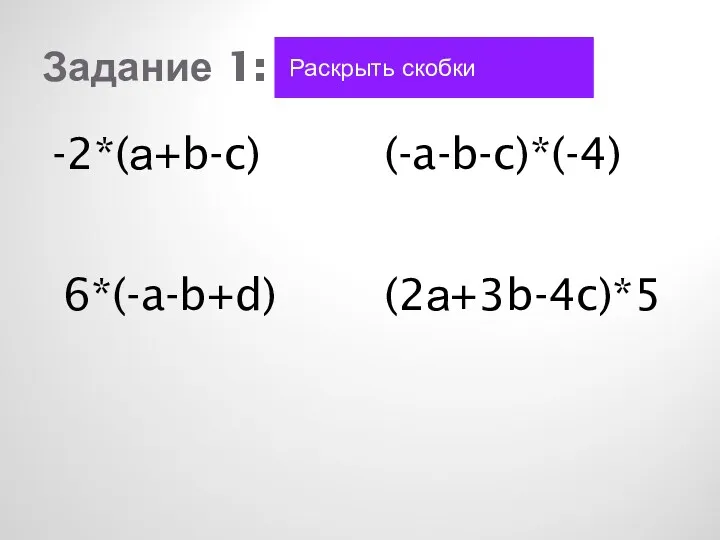 Задание 1: Раскрыть скобки -2*(а+b-c) 6*(-a-b+d) (-a-b-c)*(-4) (2а+3b-4c)*5