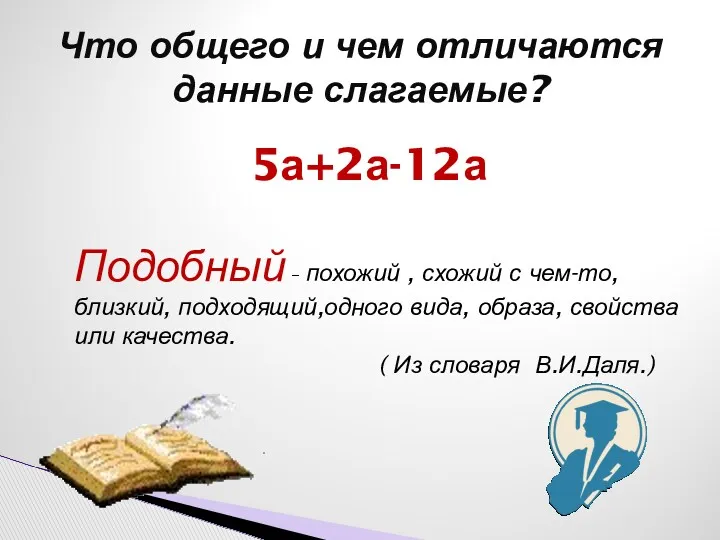 Что общего и чем отличаются данные слагаемые? 5а+2а-12а Подобный –