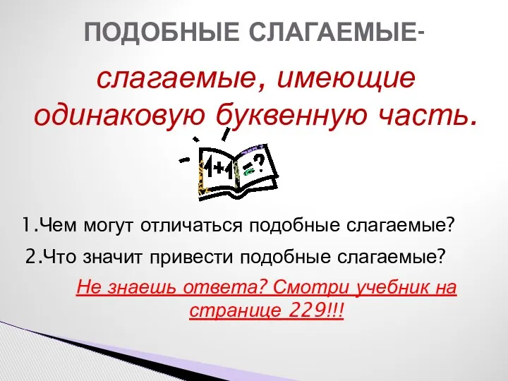 ПОДОБНЫЕ СЛАГАЕМЫЕ- слагаемые, имеющие одинаковую буквенную часть. 1.Чем могут отличаться