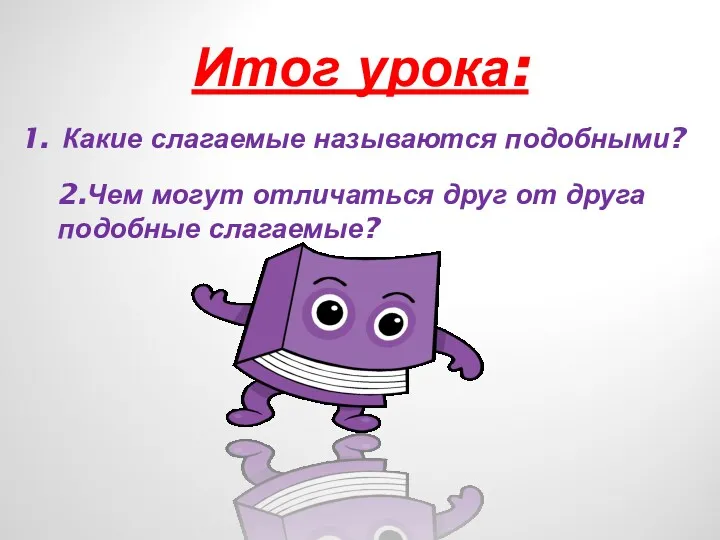 Итог урока: Какие слагаемые называются подобными? 2.Чем могут отличаться друг от друга подобные слагаемые?