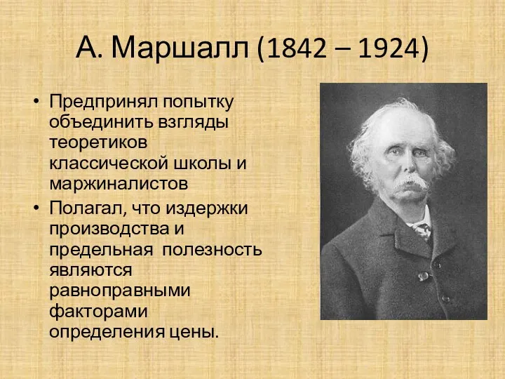 А. Маршалл (1842 – 1924) Предпринял попытку объединить взгляды теоретиков классической школы и