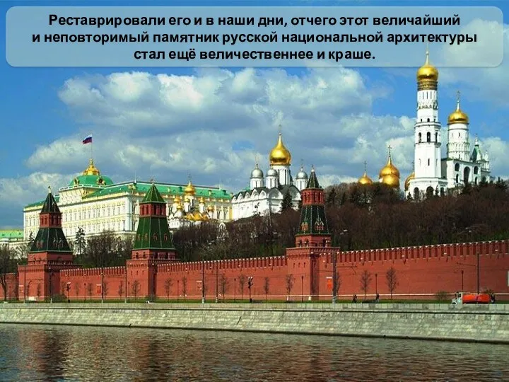 Реставрировали его и в наши дни, отчего этот величайший и неповторимый памятник русской