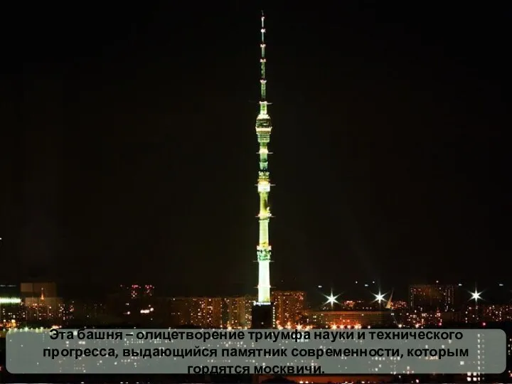 Эта башня – олицетворение триумфа науки и технического прогресса, выдающийся памятник современности, которым гордятся москвичи.
