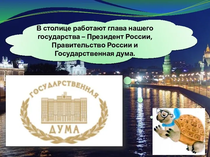 В столице работают глава нашего государства – Президент России, Правительство России и Государственная дума.