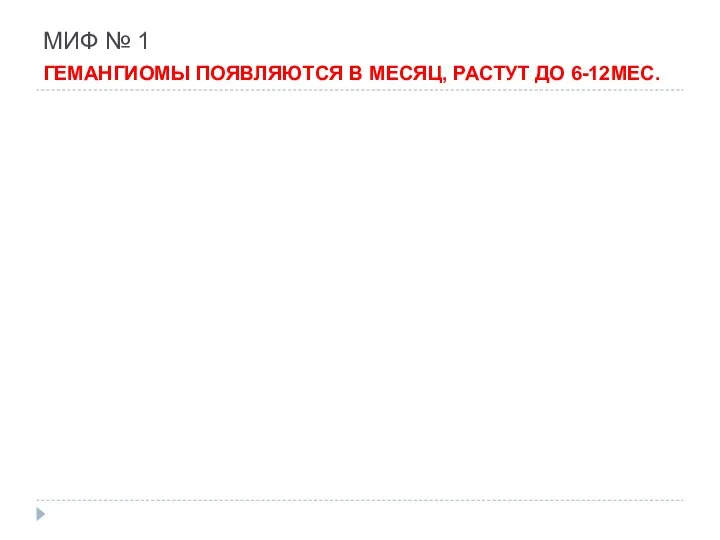 МИФ № 1 ГЕМАНГИОМЫ ПОЯВЛЯЮТСЯ В МЕСЯЦ, РАСТУТ ДО 6-12МЕС.