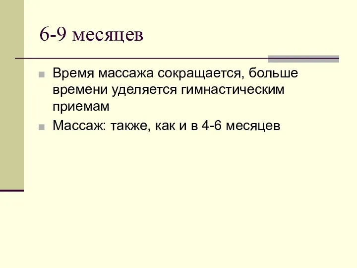 6-9 месяцев Время массажа сокращается, больше времени уделяется гимнастическим приемам