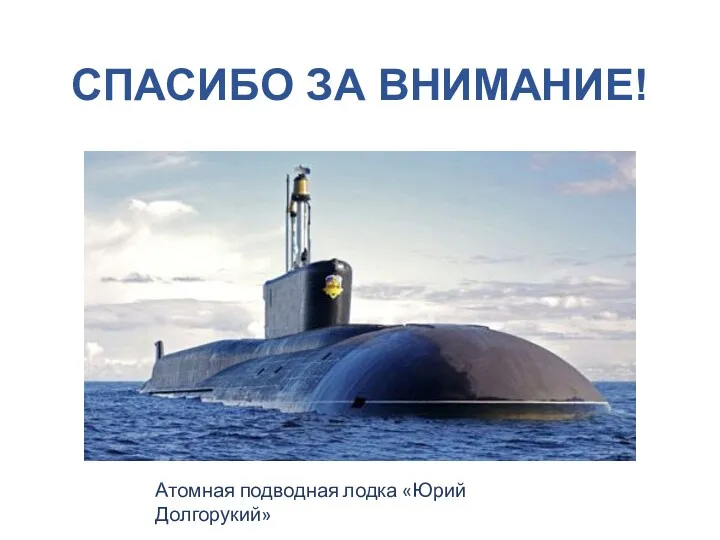 СПАСИБО ЗА ВНИМАНИЕ! Атомная подводная лодка «Юрий Долгорукий»