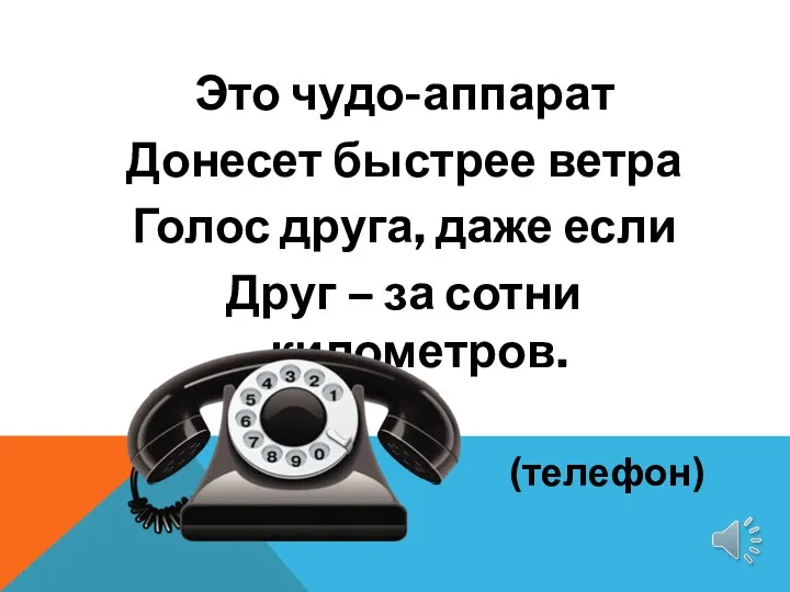 Это чудо-аппарат Донесет быстрее ветра Голос друга, даже если Друг – за сотни километров. (телефон)