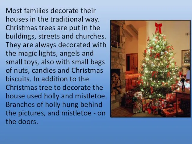 Most families decorate their houses in the traditional way. Christmas trees are put