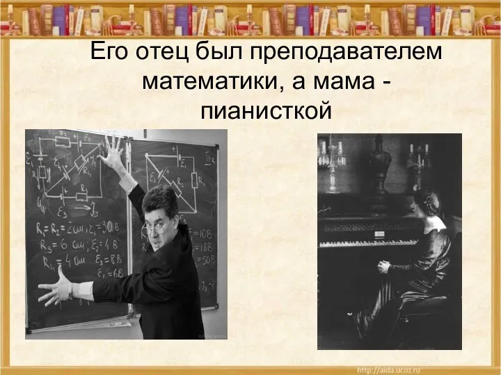 Его отец был преподавателем математики, а мама - пианисткой