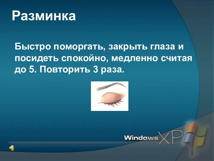 Разминка Быстро поморгать, закрыть глаза и посидеть спокойно, медленно считая до 5. Повторить 3 раза.