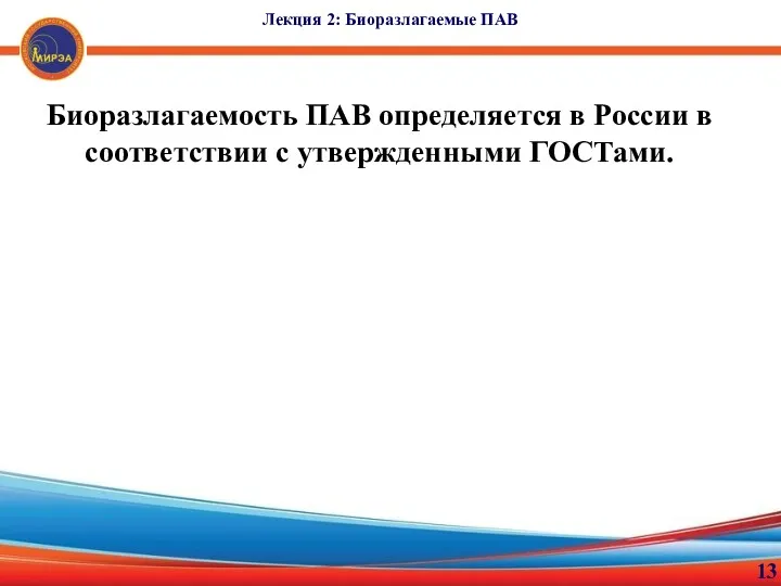 Лекция 2: Биоразлагаемые ПАВ 13 Биоразлагаемость ПАВ определяется в России в соответствии с утвержденными ГОСТами.