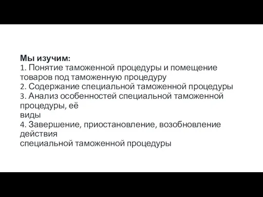 Мы изучим: 1. Понятие таможенной процедуры и помещение товаров под