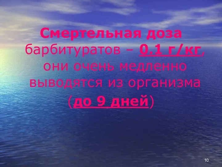 Смертельная доза барбитуратов – 0.1 г/кг, они очень медленно выводятся из организма (до 9 дней)