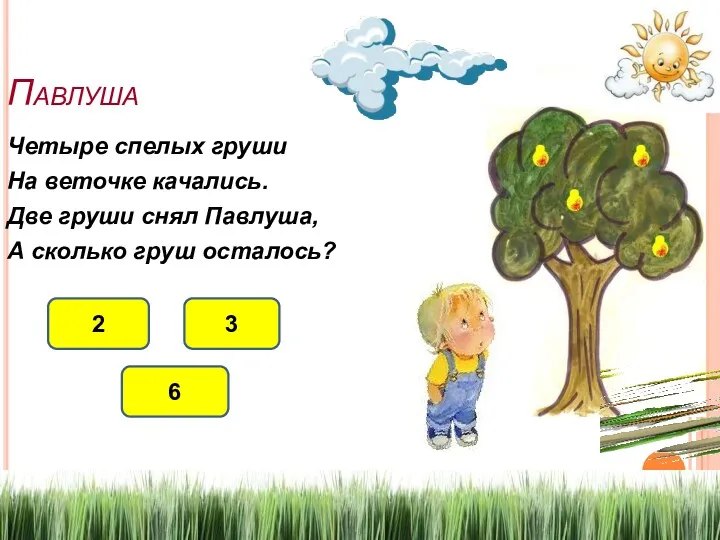 Павлуша Четыре спелых груши На веточке качались. Две груши снял