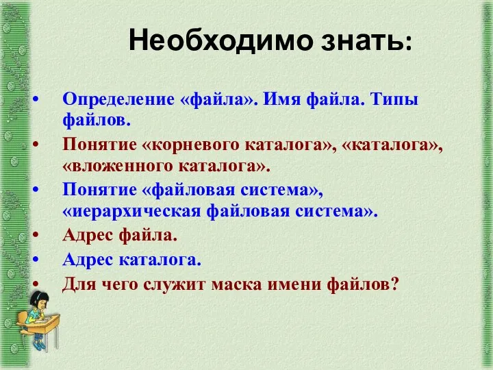 Необходимо знать: Определение «файла». Имя файла. Типы файлов. Понятие «корневого