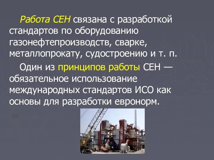 Работа СЕН связана с разработкой стандартов по оборудованию газонефтепроизводств, сварке, металлопрокату, судостроению и