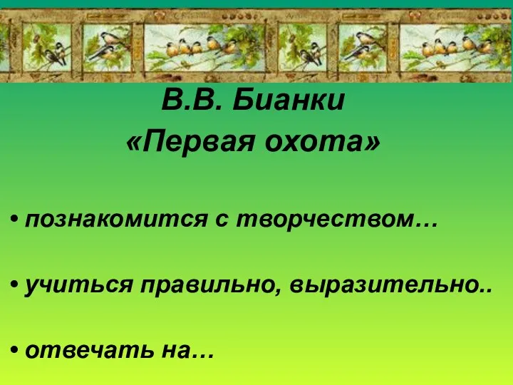 В.В. Бианки «Первая охота» познакомится с творчеством… учиться правильно, выразительно.. отвечать на…