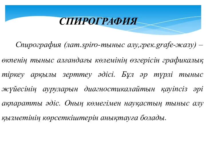 Спирография (лат.spiro-тыныс алу,грек.grafe-жазу) – өкпенің тыныс алғандағы көлемінің өзгерісін графикалық тіркеу арқылы зерттеу