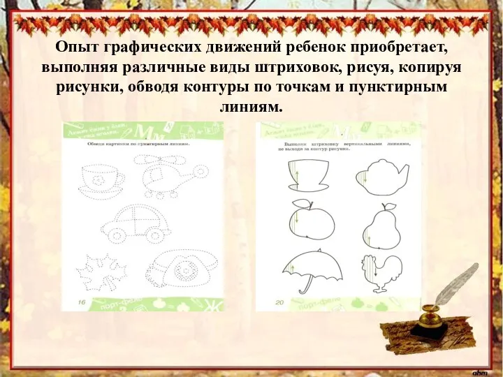 Опыт графических движений ребенок приобретает, выполняя различные виды штриховок, рисуя,