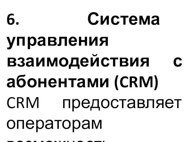 6. Система управления взаимодействия с абонентами (CRM) CRM предоставляет операторам