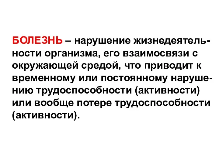 БОЛЕЗНЬ – нарушение жизнедеятель- ности организма, его взаимосвязи с окружающей