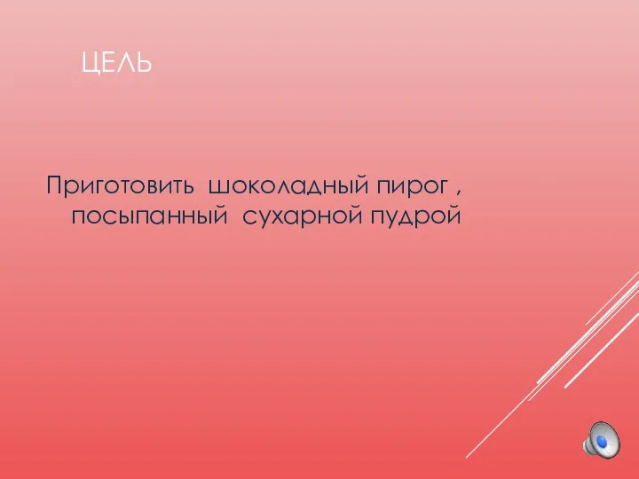 ЦЕЛЬ Приготовить шоколадный пирог ,посыпанный сухарной пудрой