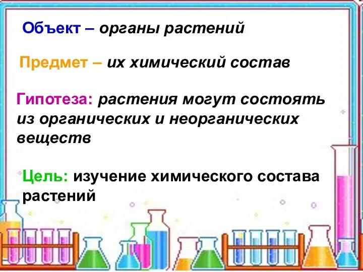 Объект – органы растений Предмет – их химический состав Гипотеза: