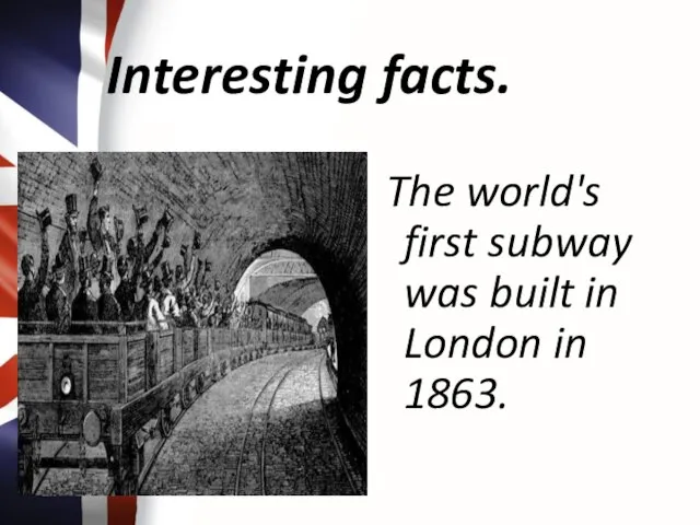 Interesting facts. The world's first subway was built in London in 1863.