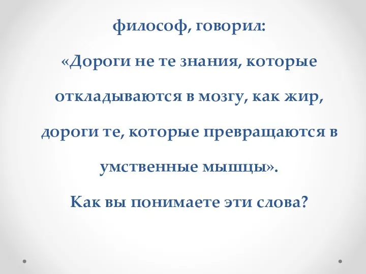 Герберт Спенсер, английский философ, говорил: «Дороги не те знания, которые