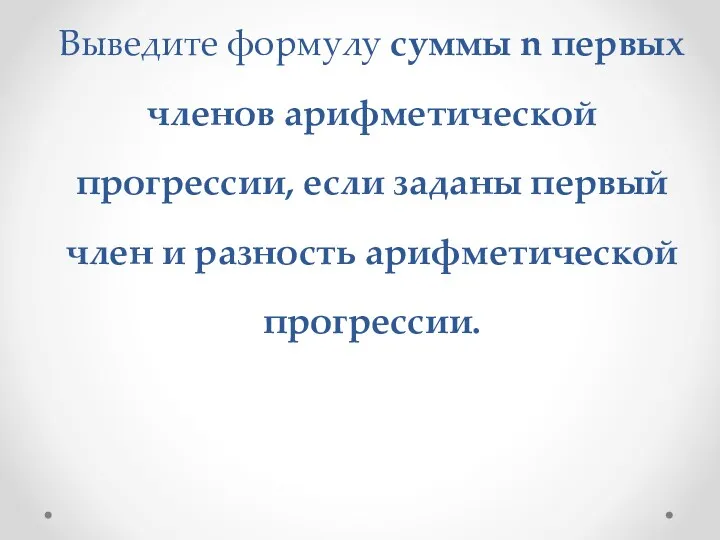 Выведите формулу суммы n первых членов арифметической прогрессии, если заданы первый член и разность арифметической прогрессии.