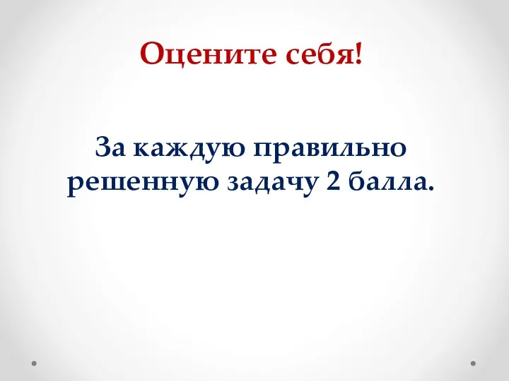 Оцените себя! За каждую правильно решенную задачу 2 балла.