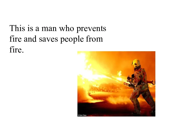 This is a man who prevents fire and saves people from fire.