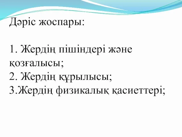 Дәріс жоспары: 1. Жердің пішіндері және қозғалысы; 2. Жердің құрылысы; 3.Жердің физикалық қасиеттері;