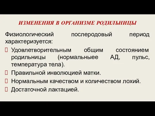 ИЗМЕНЕНИЯ В ОРГАНИЗМЕ РОДИЛЬНИЦЫ Физиологический послеродовый период характеризуется: Удовлетворительным общим