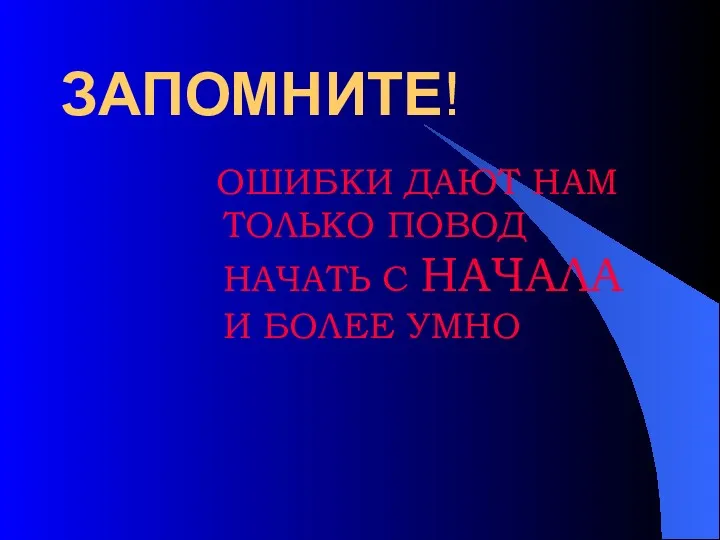 ЗАПОМНИТЕ! ОШИБКИ ДАЮТ НАМ ТОЛЬКО ПОВОД НАЧАТЬ С НАЧАЛА И БОЛЕЕ УМНО